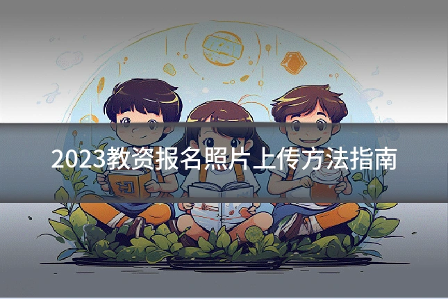 2023教资报名照片上传方法指南