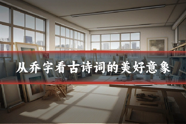 从乔字看古诗词的美好意象