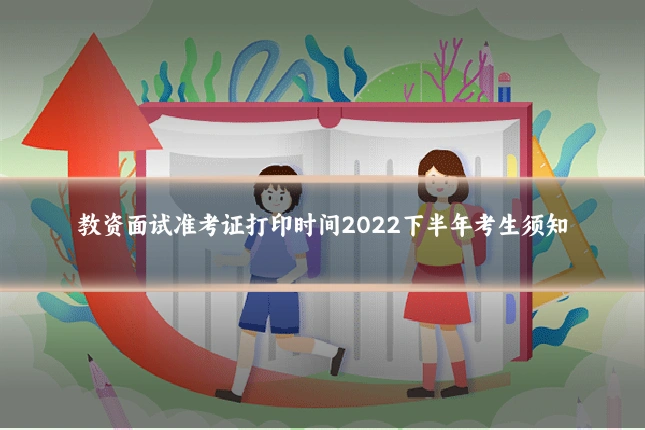教资面试准考证打印时间2022下半年考生须知