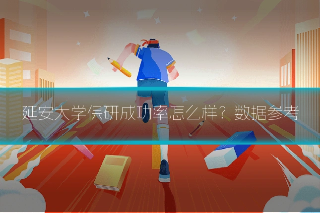 延安大学保研成功率怎么样？数据参考