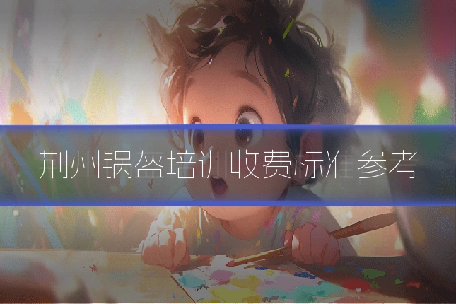荆州锅盔培训收费标准参考