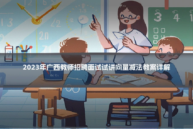 2023年广西教师招聘面试试讲向量减法教案详解
