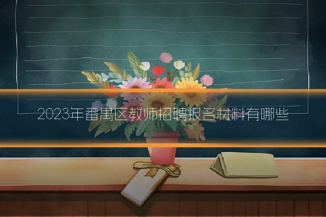 2023年番禺区教师招聘报名材料有哪些
