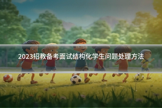 2023招教备考面试结构化学生问题处理方法