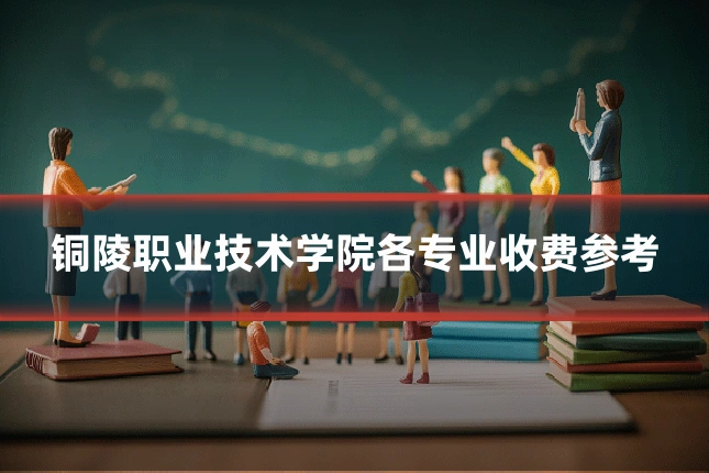 铜陵职业技术学院各专业收费参考