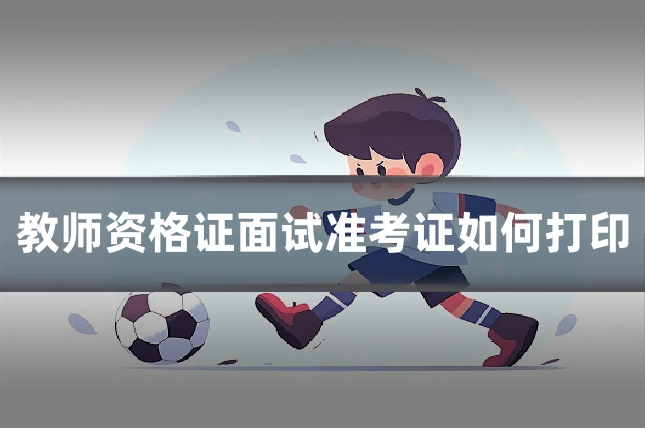 教师资格证面试准考证如何打印