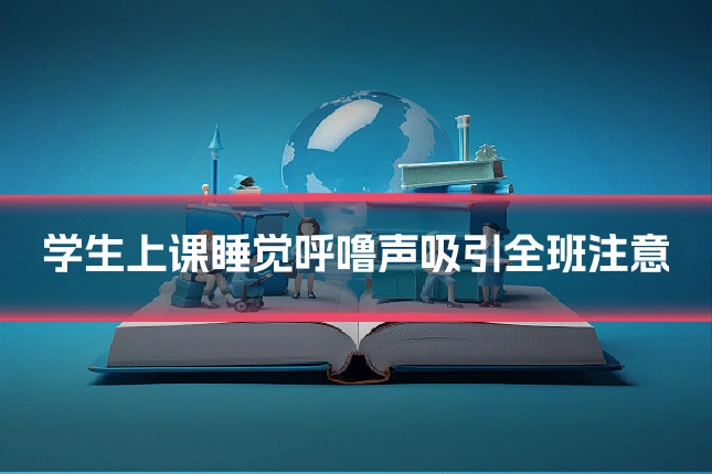 学生上课睡觉呼噜声吸引全班注意