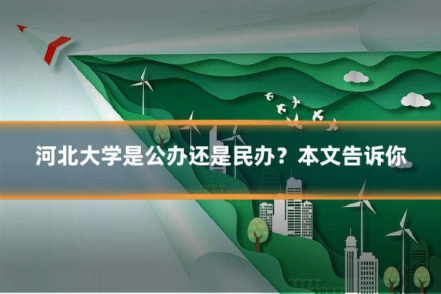 河北大学是公办还是民办？本文告诉你