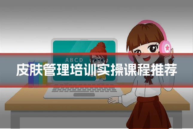 皮肤管理培训实操课程推荐