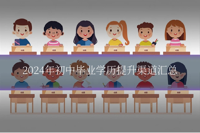 2024年初中毕业学历提升渠道汇总