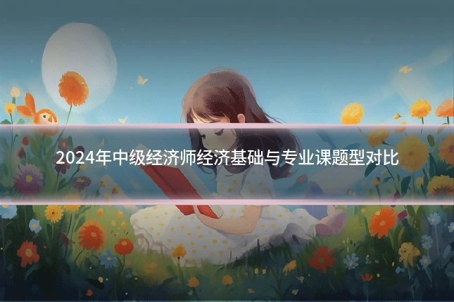 2024年中级经济师经济基础与专业课题型对比