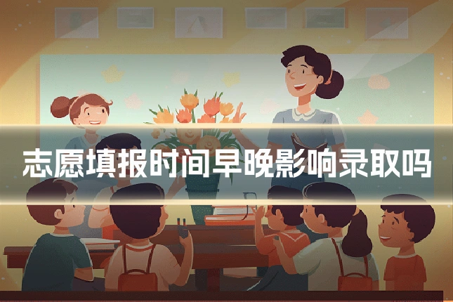 志愿填报时间早晚影响录取吗