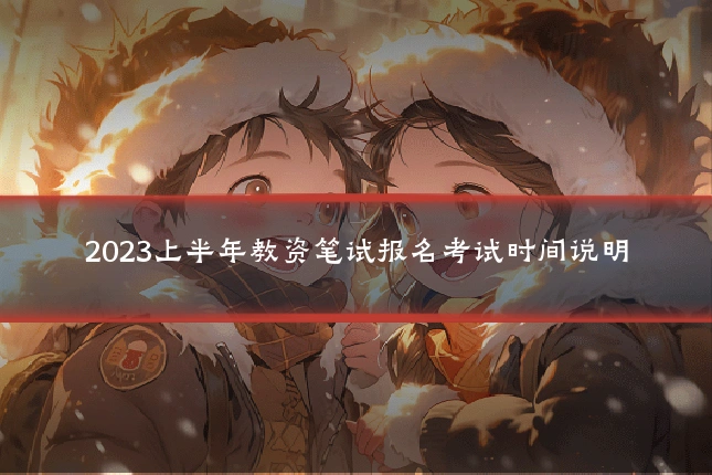 2023上半年教资笔试报名考试时间说明