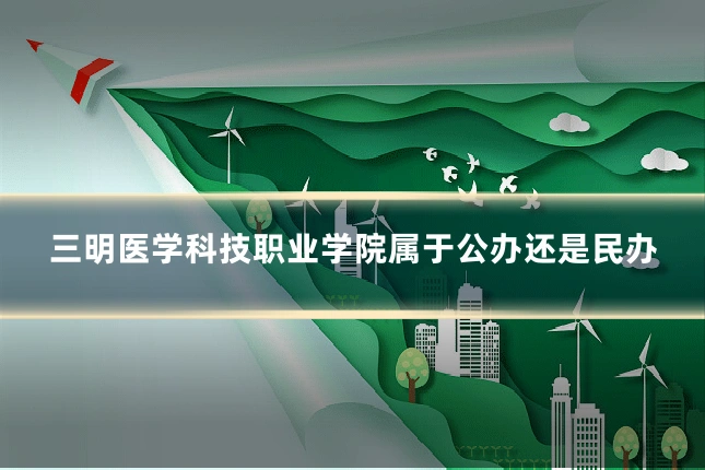 三明医学科技职业学院属于公办还是民办