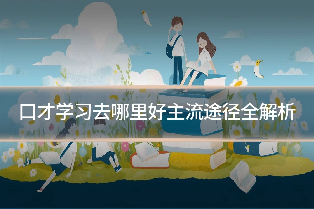 口才学习去哪里好主流途径全解析