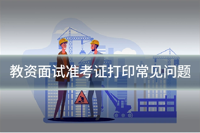 教资面试准考证打印常见问题