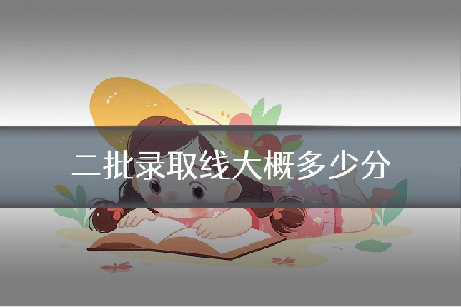 二批录取线大概多少分
