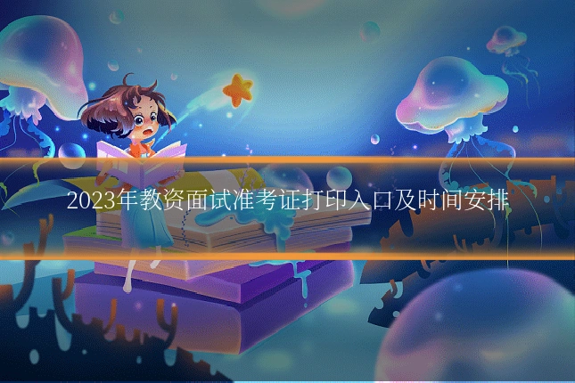 2023年教资面试准考证打印入口及时间安排