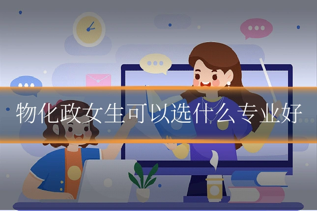 物化政女生可以选什么专业好