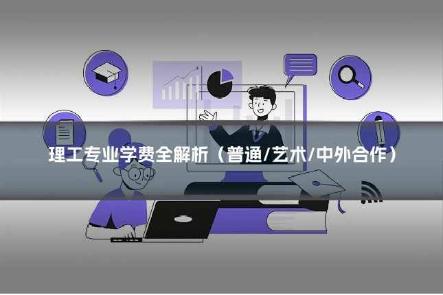 理工专业学费全解析（普通/艺术/中外合作）