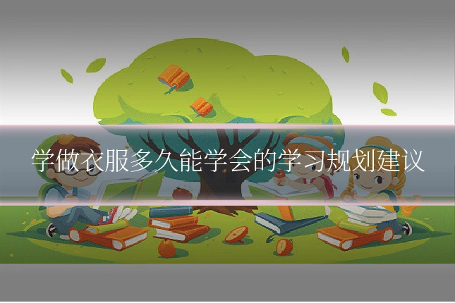 学做衣服多久能学会的学习规划建议