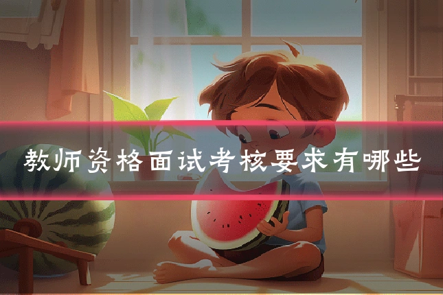 教师资格面试考核要求有哪些