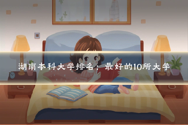 湖南本科大学排名：最好的10所大学