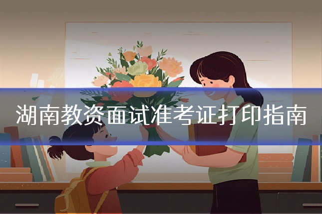 湖南教资面试准考证打印指南