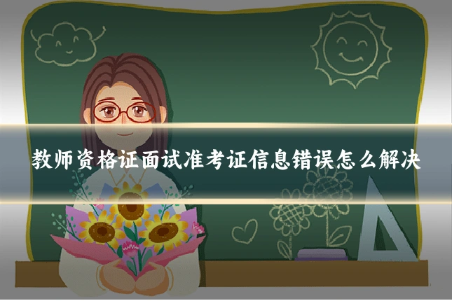 教师资格证面试准考证信息错误怎么解决