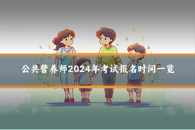 公共营养师2024年考试报名时间一览