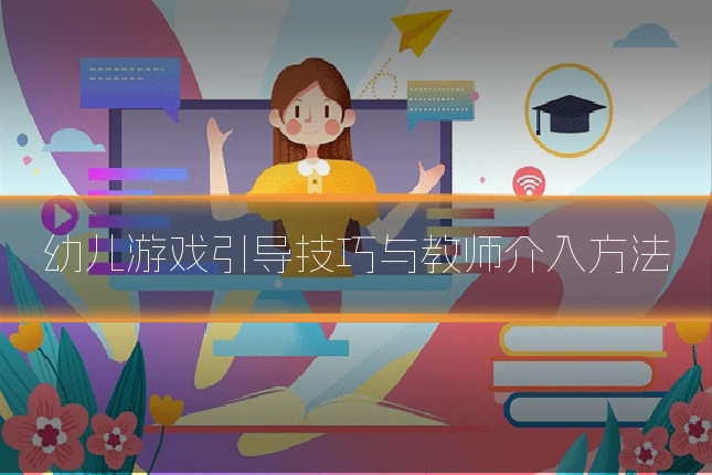 幼儿游戏引导技巧与教师介入方法