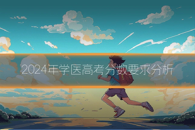 2024年学医高考分数要求分析