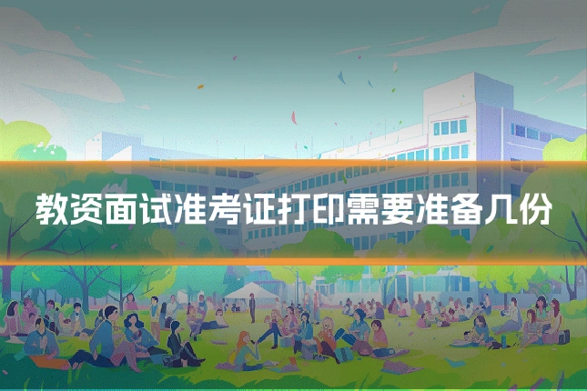 教资面试准考证打印需要准备几份