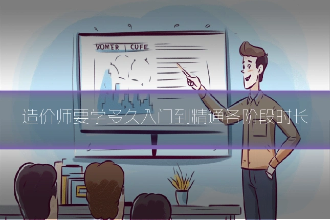 造价师要学多久入门到精通各阶段时长