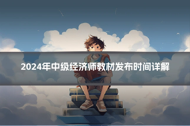 2024年中级经济师教材发布时间详解