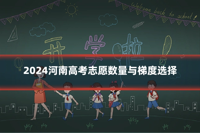 2024河南高考志愿数量与梯度选择