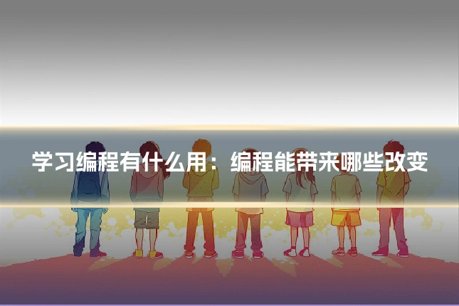 学习编程有什么用：编程能带来哪些改变