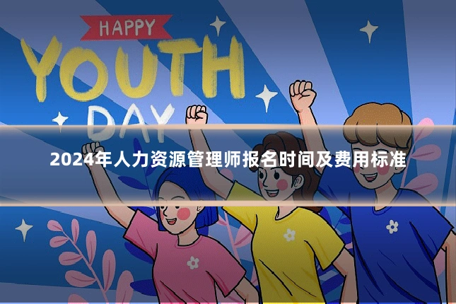 2024年人力资源管理师报名时间及费用标准