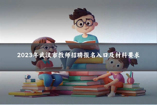 2023年武汉市教师招聘报名入口及材料要求