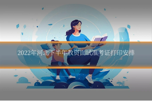 2022年河北下半年教资面试准考证打印安排