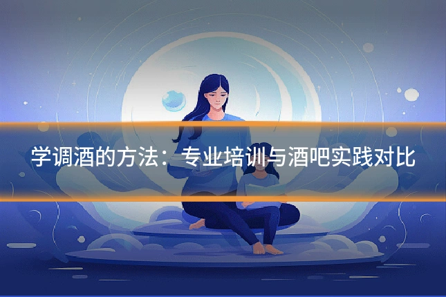 学调酒的方法：专业培训与酒吧实践对比
