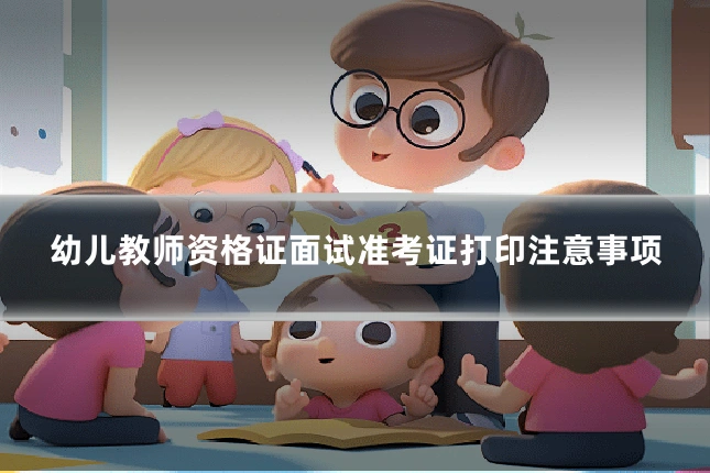 幼儿教师资格证面试准考证打印注意事项