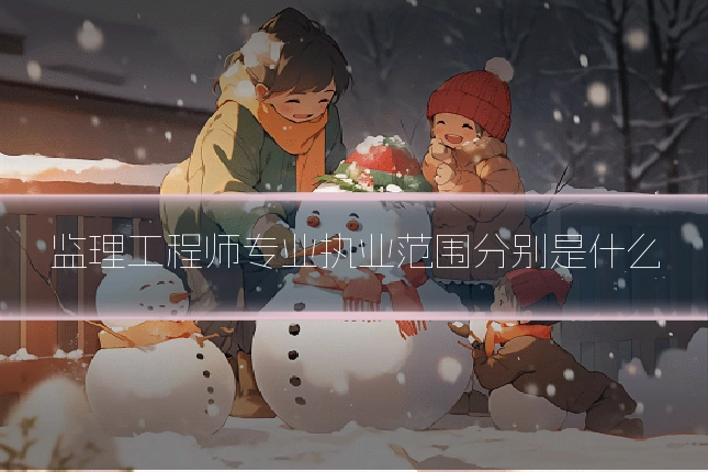 监理工程师专业执业范围分别是什么