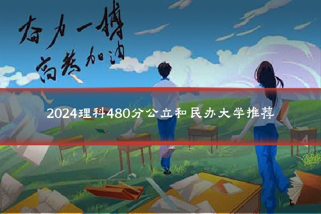 2024理科480分公立和民办大学推荐