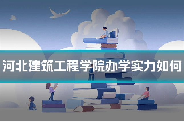 河北建筑工程学院办学实力如何