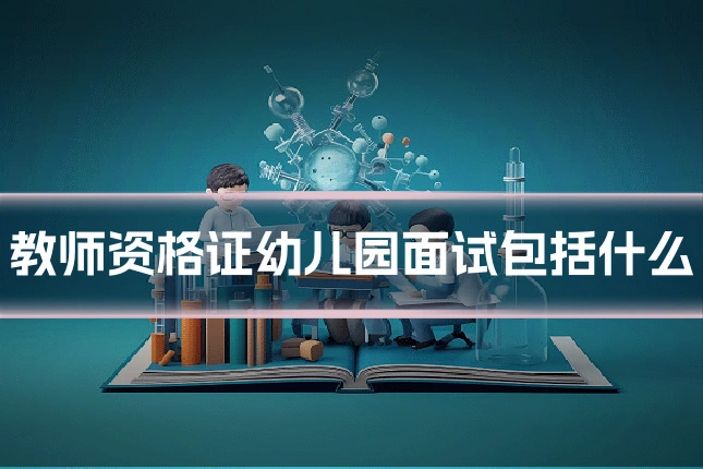 教师资格证幼儿园面试包括什么