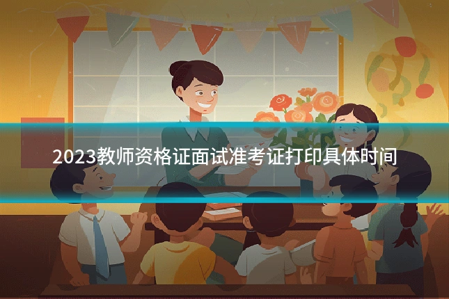 2023教师资格证面试准考证打印具体时间