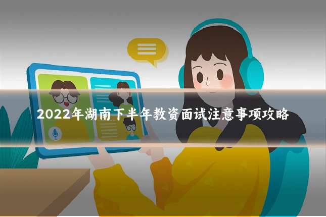 2022年湖南下半年教资面试注意事项攻略