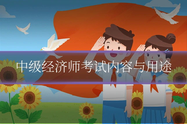 中级经济师考试内容与用途