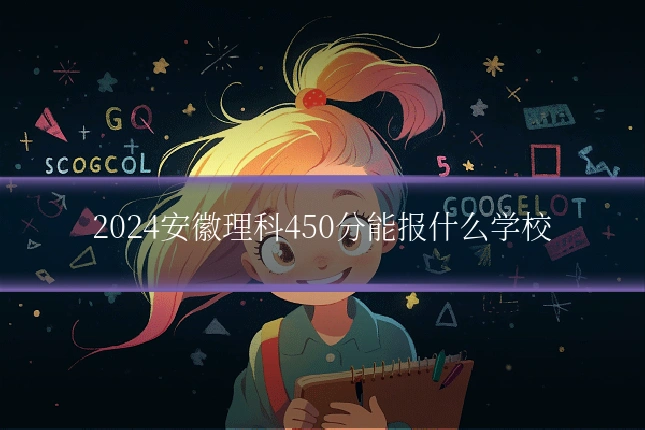 2024安徽理科450分能报什么学校